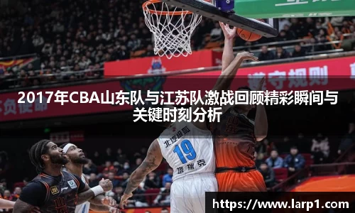 2017年CBA山东队与江苏队激战回顾精彩瞬间与关键时刻分析