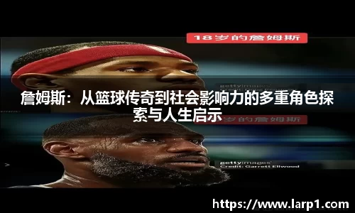 詹姆斯:从篮球传奇到社会影响力的多重角色探索与人生启示