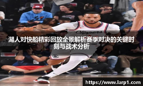 湖人对快船精彩回放全景解析赛季对决的关键时刻与战术分析