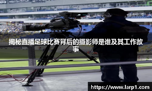 揭秘直播足球比赛背后的摄影师是谁及其工作故事