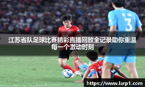 江苏省队足球比赛精彩直播回放全记录助你重温每一个激动时刻