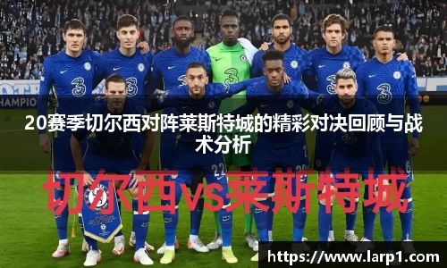 20赛季切尔西对阵莱斯特城的精彩对决回顾与战术分析