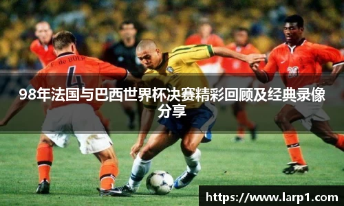 98年法国与巴西世界杯决赛精彩回顾及经典录像分享