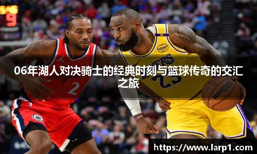 06年湖人对决骑士的经典时刻与篮球传奇的交汇之旅