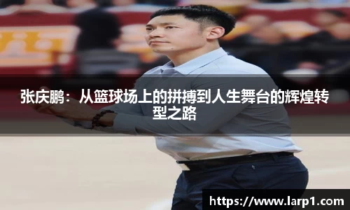 张庆鹏：从篮球场上的拼搏到人生舞台的辉煌转型之路