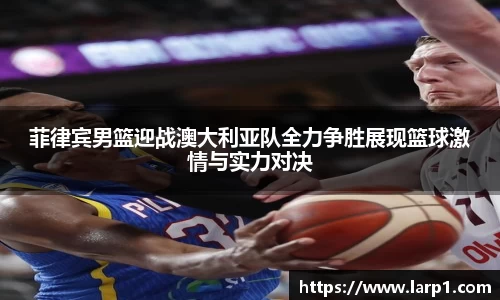 菲律宾男篮迎战澳大利亚队全力争胜展现篮球激情与实力对决