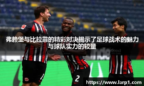 弗赖堡与比拉菲的精彩对决揭示了足球战术的魅力与球队实力的较量