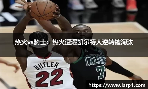 热火vs骑士：热火遭遇凯尔特人逆转被淘汰